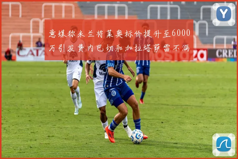 意媒称米兰将莱奥标价提升至6000万引发费内巴切和加拉塔萨雷不满