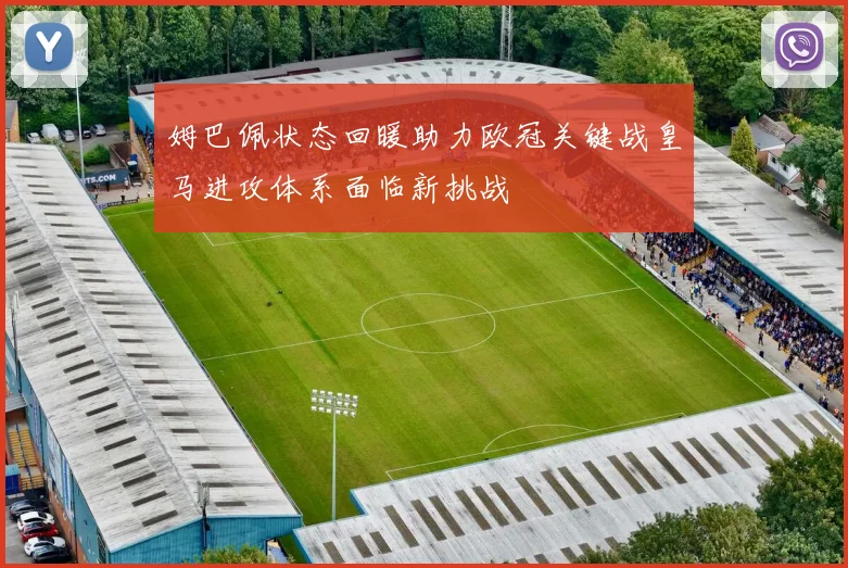 姆巴佩状态回暖助力欧冠关键战皇马进攻体系面临新挑战
